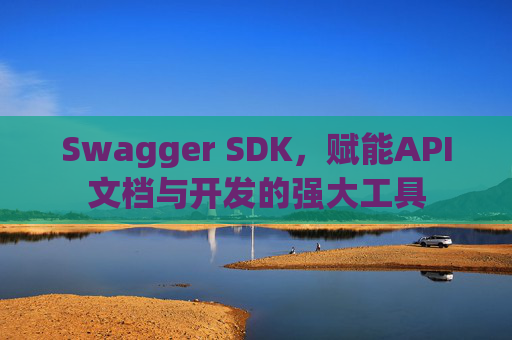 Swagger SDK，赋能API文档与开发的强大工具