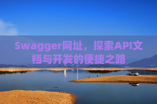 Swagger网址，探索API文档与开发的便捷之路