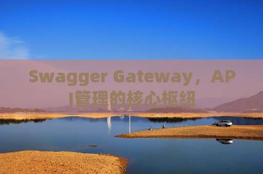 Swagger Gateway，API管理的核心枢纽